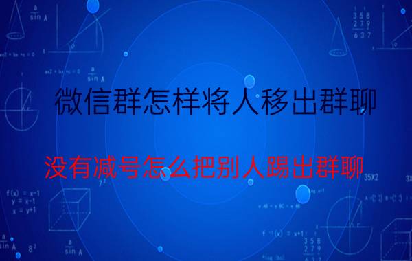 微信群怎样将人移出群聊 没有减号怎么把别人踢出群聊？